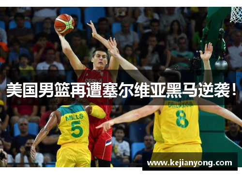 美国男篮再遭塞尔维亚黑马逆袭！